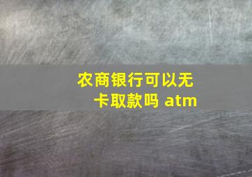 农商银行可以无卡取款吗 atm